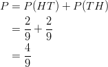 P & = P(HT)+P(TH)\ & =\frac{2}{9}+\frac{2}{9}\ & =\frac{4}{9}