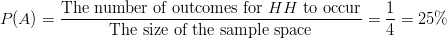 P(A)=\frac{\text{The number of outcomes for} \ HH \ \text{to occur}}{\text{The size of the sample space}}=\frac{1}{4}=25\%