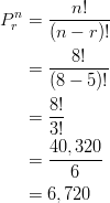 P^n_r& =\frac{n!}{(n-r)!}\ & =\frac{8!}{(8-5)!}\ & =\frac{8!}{3!}\ & =\frac{40,320}{6}\ & =6,720