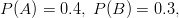 P(A)=0.4, \ P(B)=0.3,