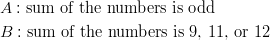 & A: {\text{sum of the numbers is odd}}\ & B: {\text{sum of the numbers is 9, 11, or 12}}