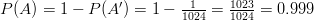 P(A)=1-P(A')=1-\frac{1}{1024}=\frac{1023}{1024}=0.999