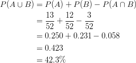 P(A \cup B) & = P(A)+P(B)-P(A \cap B)\ & =\frac{13}{52}+\frac{12}{52}-\frac{3}{52}\ & =0.250+0.231-0.058\ & =0.423\ & =42.3\%