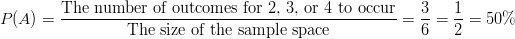 P(A)=\frac{\text{The number of outcomes for 2, 3, or 4 to occur}}{\text{The size of the sample space}}=\frac{3}{6}=\frac{1}{2}=50\%