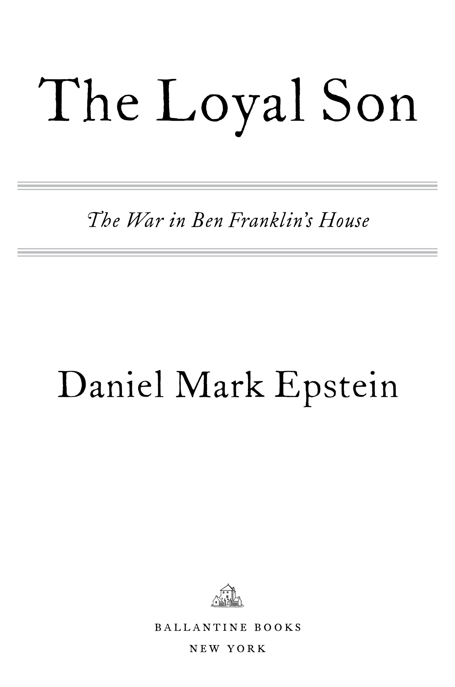 The Loyal Son The War in Ben Franklin’s House Daniel Mark Epstein Ballantine Books New York