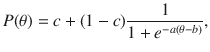 
$$\displaystyle{ P(\theta ) = c + (1 - c) \frac{1} {1 + e^{-a(\theta -b)}}, }$$
