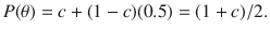 
$$\displaystyle{P(\theta ) = c + (1 - c)(0.5) = (1 + c)/2.}$$
