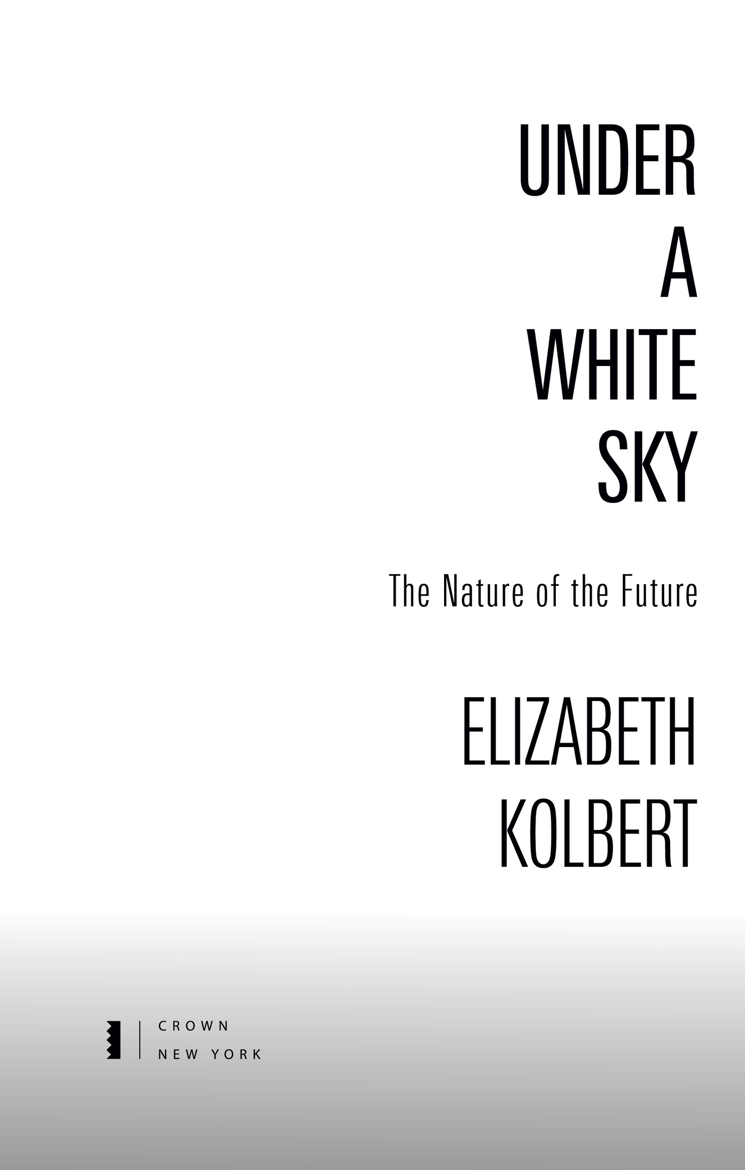 Book Title, Under a White Sky, Subtitle, The Nature of the Future, Author, Elizabeth Kolbert, Imprint, Crown