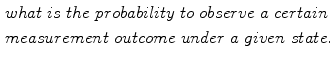 $$\begin{aligned}&{ what}~{ is}~{ the}~{ probability}~{ to}~{ observe}~{ a}~{ certain} \nonumber \\&{ measurement}~{ outcome}~{ under}~{ a}~{ given}~{ state}. \end{aligned}$$