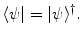 $$ \langle \psi | = |\psi \rangle ^\dagger . $$