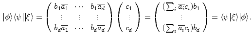 $$\begin{aligned} |\phi \rangle \langle \psi | |\xi \rangle = \left( \begin{array}{ccc} b_1\overline{a_1} &{} \cdots &{} b_1 \overline{a_d} \\ \vdots &{} \vdots &{} \vdots \\ b_d \overline{a_1} &{} \cdots &{} b_d \overline{a_d} \end{array} \right) \left( \begin{array}{c} c_1 \\ \vdots \\ c_d \end{array} \right) = \left( \begin{array}{c} (\sum _{i} \overline{a_i} c_i) b_1 \\ \vdots \\ (\sum _{i} \overline{a_i} c_i) b_d \end{array} \right) = \langle \psi | \xi \rangle |\phi \rangle . \end{aligned}$$