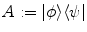 $$A:= |\phi \rangle \langle \psi |$$