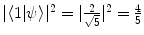 $$|\langle 1 | \psi \rangle |^2 = |\frac{2}{\sqrt{5}}|^2 = \frac{4}{5}$$