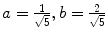 $$a = \frac{1}{\sqrt{5}},b=\frac{2}{\sqrt{5}}$$