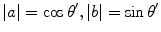 $$|a| = \cos \theta ',|b| = \sin \theta '$$