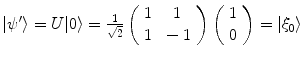 $$|\psi '\rangle = U |0\rangle = \frac{1}{\sqrt{2}}\left( \begin{array}{cc} 1 &{} 1 \\ 1 &{} -1 \end{array} \right) \left( \begin{array}{cc} 1 \\ 0\end{array} \right) = |\xi _0\rangle $$