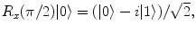 $$ R_x(\pi /2)|0\rangle = (|0\rangle -i|1\rangle )/\sqrt{2}, $$