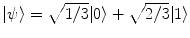 $$|\psi \rangle = \sqrt{1/3}|0\rangle + \sqrt{2/3}|1\rangle $$