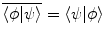 $$\overline{\langle \phi | \psi \rangle } = \langle \psi | \phi \rangle $$