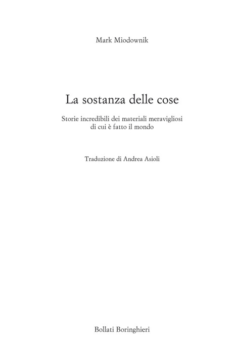 Frontespizio - Mark Miodownik: La sostanza delle cose. Storie incredibili dei materiali meravigliosi di cui è fatto il mondo. Traduzione di Andrea Asioli. Edizioni Bollati Boringhieri.