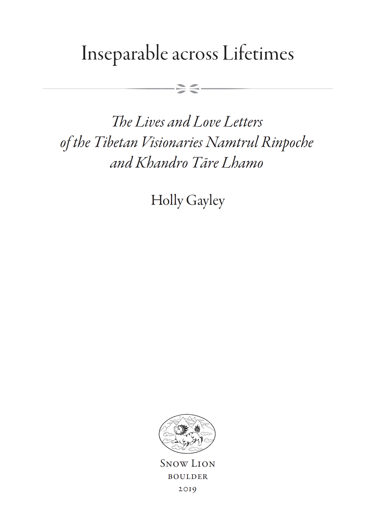 Book title, Inseparable across Lifetimes, subtitle, The Lives and Love Letters of the Tibetan Visionaries Namtrul Rinpoche and Khandro Tare Lhamo, author, Namtrul Jigme Phuntsok and Khandro Tare Lhamo; translated by Holly Gayley