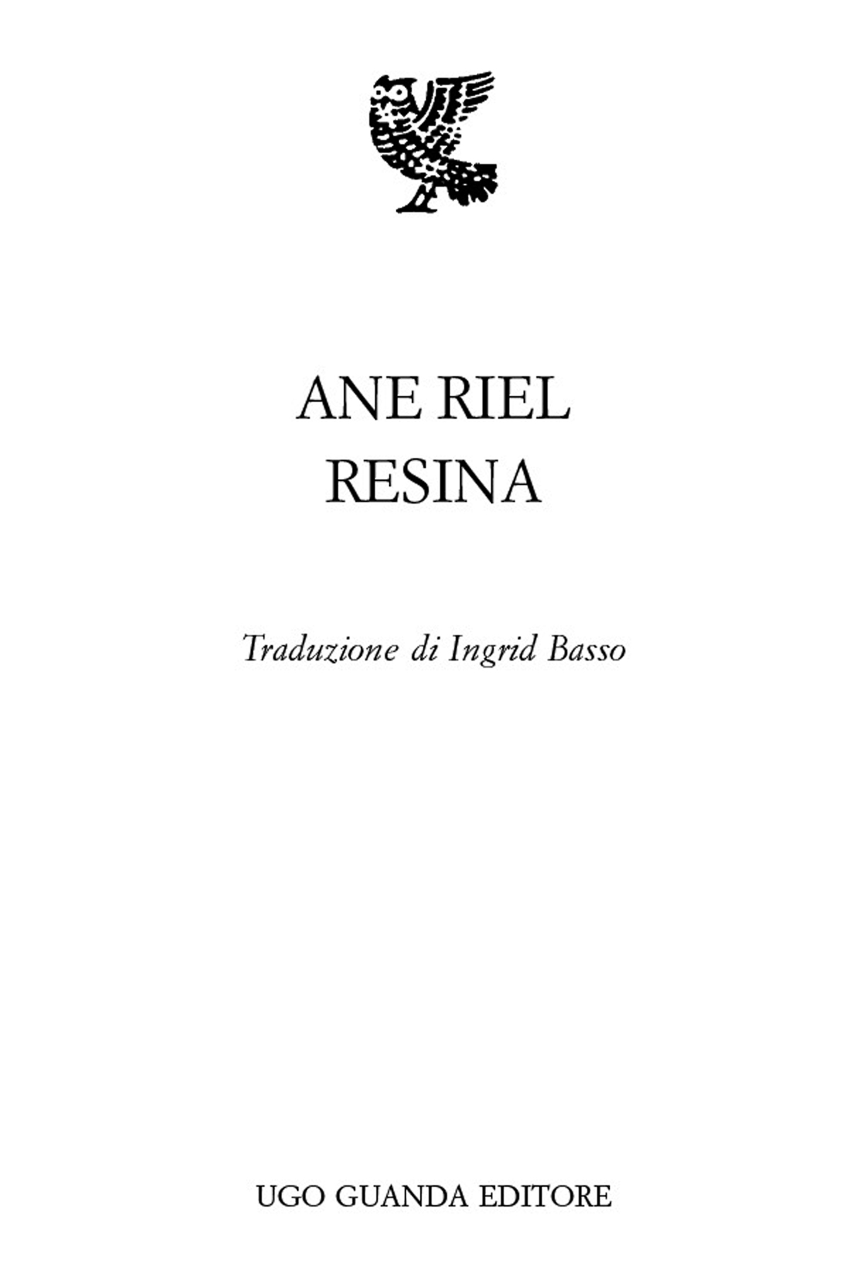 Frontespizio: Ane Riel . Resina. Traduzione di Ingrid Basso. Ugo Guanda Editore