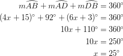 m \widehat{AB}+m \widehat{AD}+m \widehat{DB} &= 360^\circ\ (4x+15)^\circ+92^\circ+(6x+3)^\circ &= 360^\circ\ 10x+110^\circ &= 360^\circ\\ 10x &= 250^\circ\ x &= 25^\circ