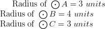 \text{Radius of} \ \bigodot A = 3 \ units\!\ \text{Radius of} \ \bigodot B = 4 \ units\!\ \text{Radius of} \ \bigodot C = 3 \ units