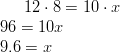 12 \cdot 8=10 \cdot x\!\ 96=10x\!\\ 9.6=x