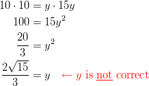 10 \cdot 10 &= y \cdot 15y\ 100 &= 15y^2\ \frac{20}{3} &= y^2\ \frac{2\sqrt{15}}{3} &= y \quad {\color{red}\leftarrow y \ \text{is \underline{not} correct}}