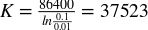 upper K equals StartFraction 86400 Over l n Fraction 0.1 0.01 Fraction EndFraction equals 37523