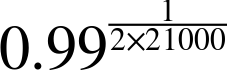 0.99 Superscript StartFraction 1 Over 2 times 21000 EndFraction