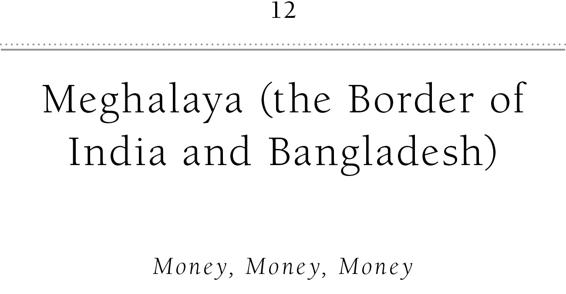 12 Meghalaya (the Border of India and Bangladesh) Money, Money, Money