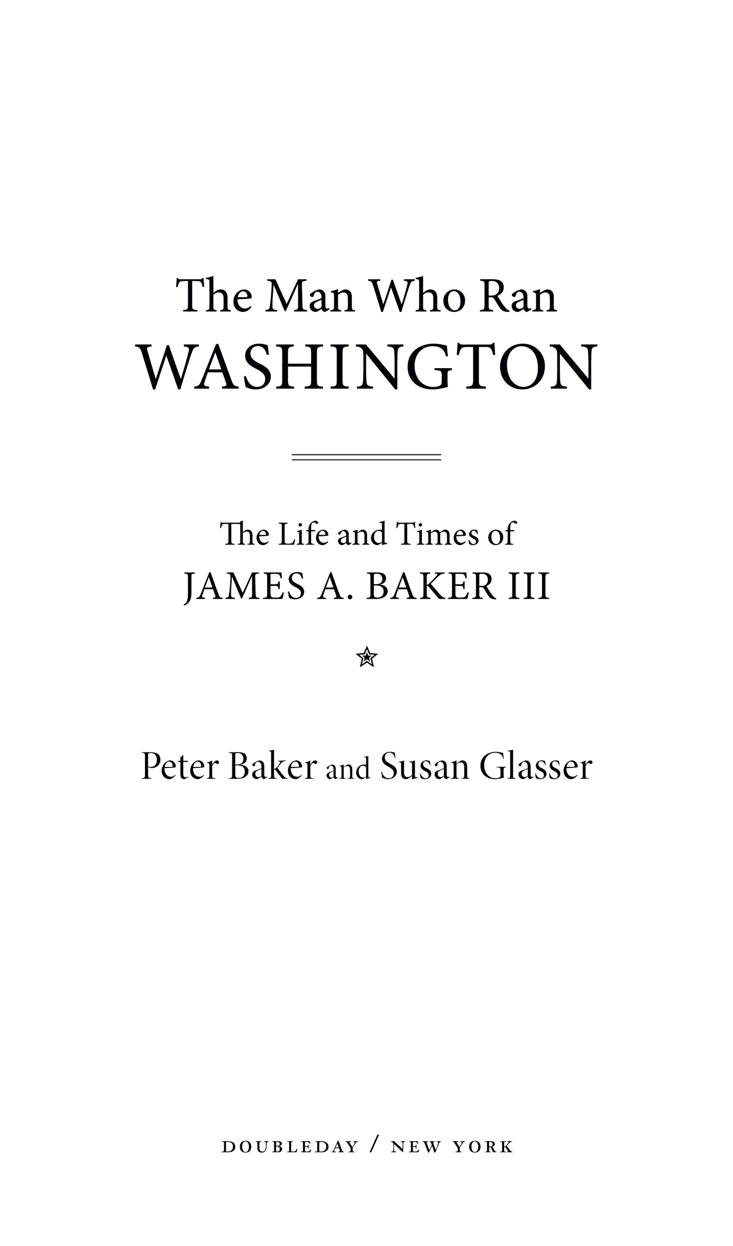 Book Title, The Man Who Ran Washington, Subtitle, The Life and Times of James A. Baker III, Author, Peter Baker and Susan Glasser, Imprint, Doubleday