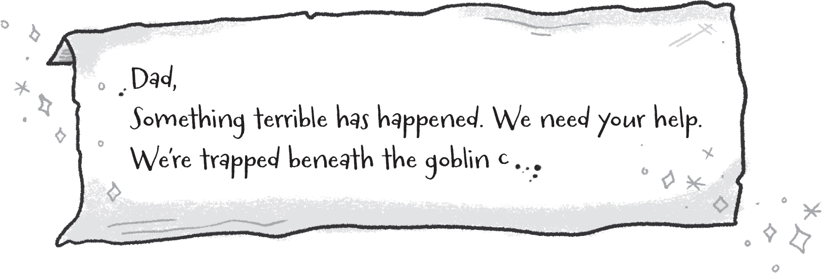 Dad, Something terrible has happened. We need your help. We’re trapped beneath the goblin c