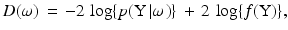 
$$ D(\omega )\, = \, - 2\,\log \{ p({\rm{Y}}\left| \omega \right.)\} \, + \,2\,\log \{ f({\rm{Y}})\} , $$
