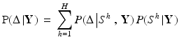 
$$ {\rm{P}}(\Delta \left| {\rm\bf{Y}} \right.)\, = \,\sum\limits_{h = 1}^H {P(\Delta \left| {{S^h}} \right.,\,{\rm\bf{Y}})\,P({S^h}\left| {\rm\bf{Y}} \right.)} $$
