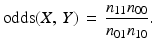 
$$ {\rm{odds}}(X,\,Y)\, = \,\frac{{{n_{11}}{n_{00}}}}{{{n_{01}}{n_{10}}}} . $$
