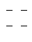 
$$\begin{array}{*{20}{c}} - & - \\ - & - \end{array}$$
