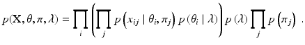 
 $$ p( \text{X}, \theta, \pi, \lambda ) = \prod_i \left ( \prod_j p \left( x_{ij} \mid \theta_i, \pi_j \right) p\left(\theta_i \mid \lambda \right) \right) p\left(\lambda\right) \prod_j p\left(\pi_j \right)\ . $$
