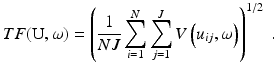 
 $$ TF( \text{U},\omega) = \left(\frac{1}{NJ}\sum_{i=1}^{N}\sum_{j=1}^{J} V\left(u_{ij},\omega\right) \right)^{1/2} \ . $$
