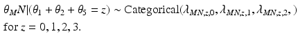 
$$ \begin{aligned} &\theta_MN | (\theta_1 + \theta_2 + \theta_5 = z) \sim \textrm{Categorical}(\lambda_{MN,z,0},\lambda_{MN,z,1},\lambda_{MN,z,2},) \\ & \mbox{for $z=0,1,2,3$.}\end{aligned} $$
