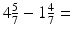 
$4\frac {5}{7}-1\frac {4}{7}=$
