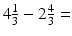 
$4\frac {1}{3}-2\frac {4}{3}=$
