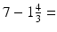 
$7-1\frac {4}{3}=$
