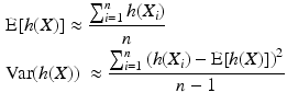 
$$\begin{aligned} & \text{E}[h(X)]\approx \frac{\sum\nolimits_{i=1}^{n}{h}({{X}_{i}})}{n} \\ & \text{Var}(h(X))\text{ }\approx \frac{\sum\nolimits_{i=1}^{n}{(h(}{{X}_{i}})-\text{E}[h(X)]{{)}^{2}}}{n-1} \\ \end{aligned}$$
