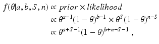 
 $$ \begin{aligned} f(\theta|a,b,S,n) &\propto prior \times likelihood \\ &\propto \theta^{a-1}(1-\theta)^{b-1} \times \theta^S (1-\theta)^{n-S} \\ &\propto \theta^{a+S-1}(1-\theta)^{b+n-S-1} \ , \end{aligned} $$
