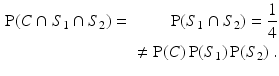 
 $$ \begin{aligned} \operatorname{P}(C \cap S_1 \cap S_2) &=& \operatorname{P}(S_1 \cap S_2) = \frac{1}{4} \\ & & \neq \operatorname{P}(C)\operatorname{P}(S_1)\operatorname{P}(S_2) \ . \end{aligned} $$
