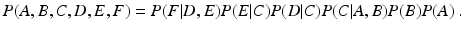 
 $$ P(A,B,C,D,E,F) = P(F|D,E)P(E|C)P(D|C)P(C|A,B)P(B)P(A) \ .$$
