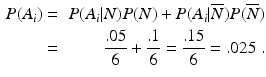 
 $$ \begin{aligned} P(A_i) & = & P(A_i|N)P(N) + P(A_i|\overline N)P(\overline N) \\ & = & \frac{.05}{6} + \frac{.1}{6} = \frac{.15}{6} = .025\ . \end{aligned} $$
